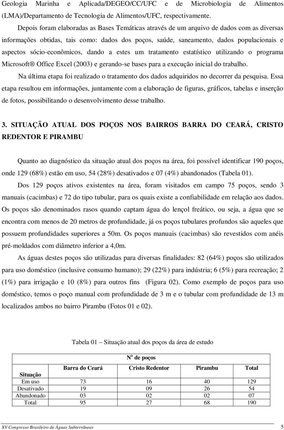 sócio-econômicos, dando a estes um tratamento estatístico utilizando o programa Microsoft Office Excel (2003) e gerando-se bases para a execução inicial do trabalho.