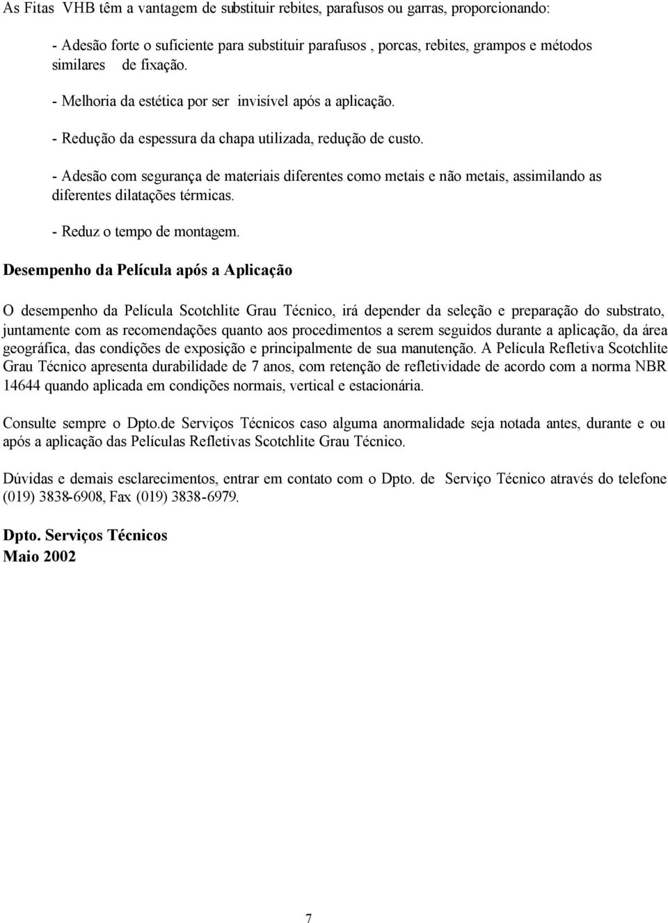 - Adesão com segurança de materiais diferentes como metais e não metais, assimilando as diferentes dilatações térmicas. - Reduz o tempo de montagem.