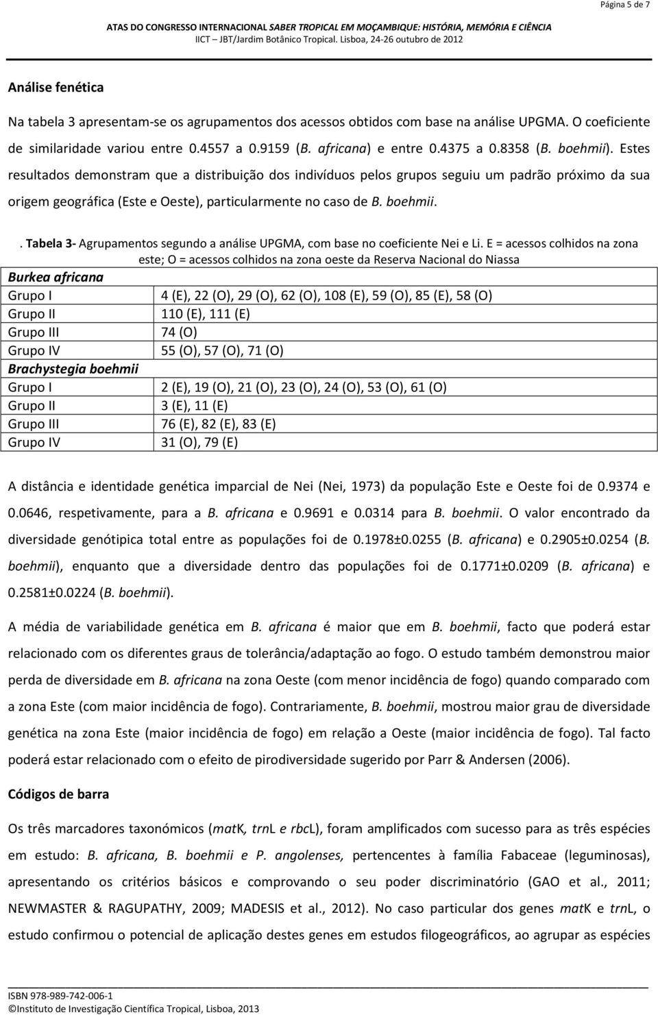 Estes resultados demonstram que a distribuição dos indivíduos pelos grupos seguiu um padrão próximo da sua origem geográfica (Este e Oeste), particularmente no caso de B. boehmii.