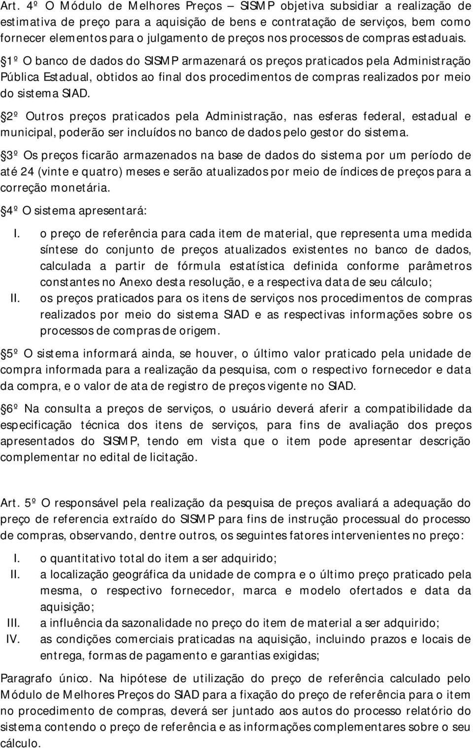 1º O banco de dados do SISMP armazenará os preços praticados pela Administração Pública Estadual, obtidos ao final dos procedimentos de compras realizados por meio do sistema SIAD.