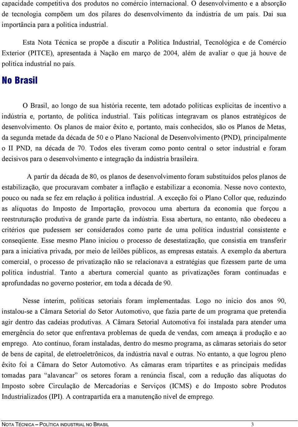 Esta Nota Técnica se propõe a discutir a Política Industrial, Tecnológica e de Comércio Exterior (PITCE), apresentada à Nação em março de 2004, além de avaliar o que já houve de política industrial