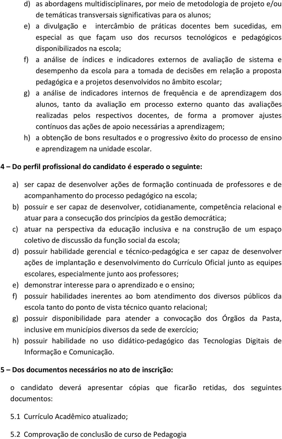 tomada de decisões em relação a proposta pedagógica e a projetos desenvolvidos no âmbito escolar; g) a análise de indicadores internos de frequência e de aprendizagem dos alunos, tanto da avaliação