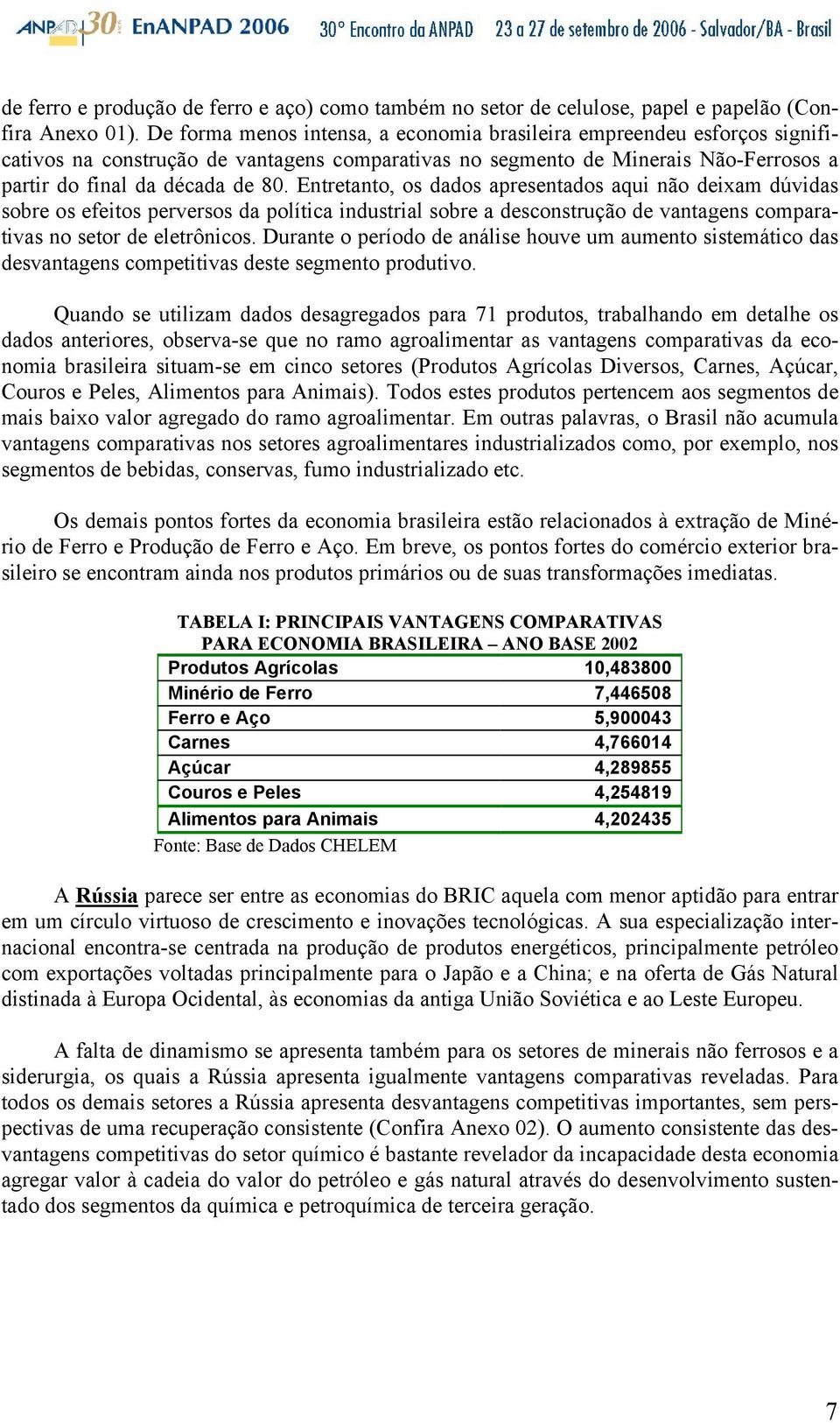 Entretanto, os dados apresentados aqui não deixam dúvidas sobre os efeitos perversos da política industrial sobre a desconstrução de vantagens comparativas no setor de eletrônicos.