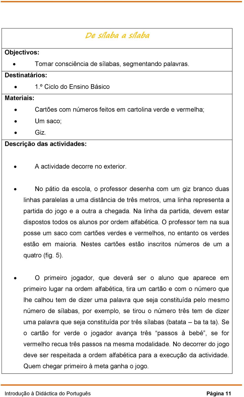 No pátio da escola, o professor desenha com um giz branco duas linhas paralelas a uma distância de três metros, uma linha representa a partida do jogo e a outra a chegada.