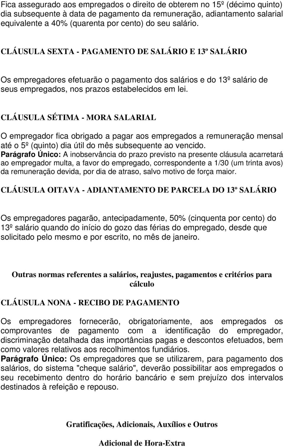 CLÁUSULA SÉTIMA - MORA SALARIAL O empregador fica obrigado a pagar aos empregados a remuneração mensal até o 5º (quinto) dia útil do mês subsequente ao vencido.