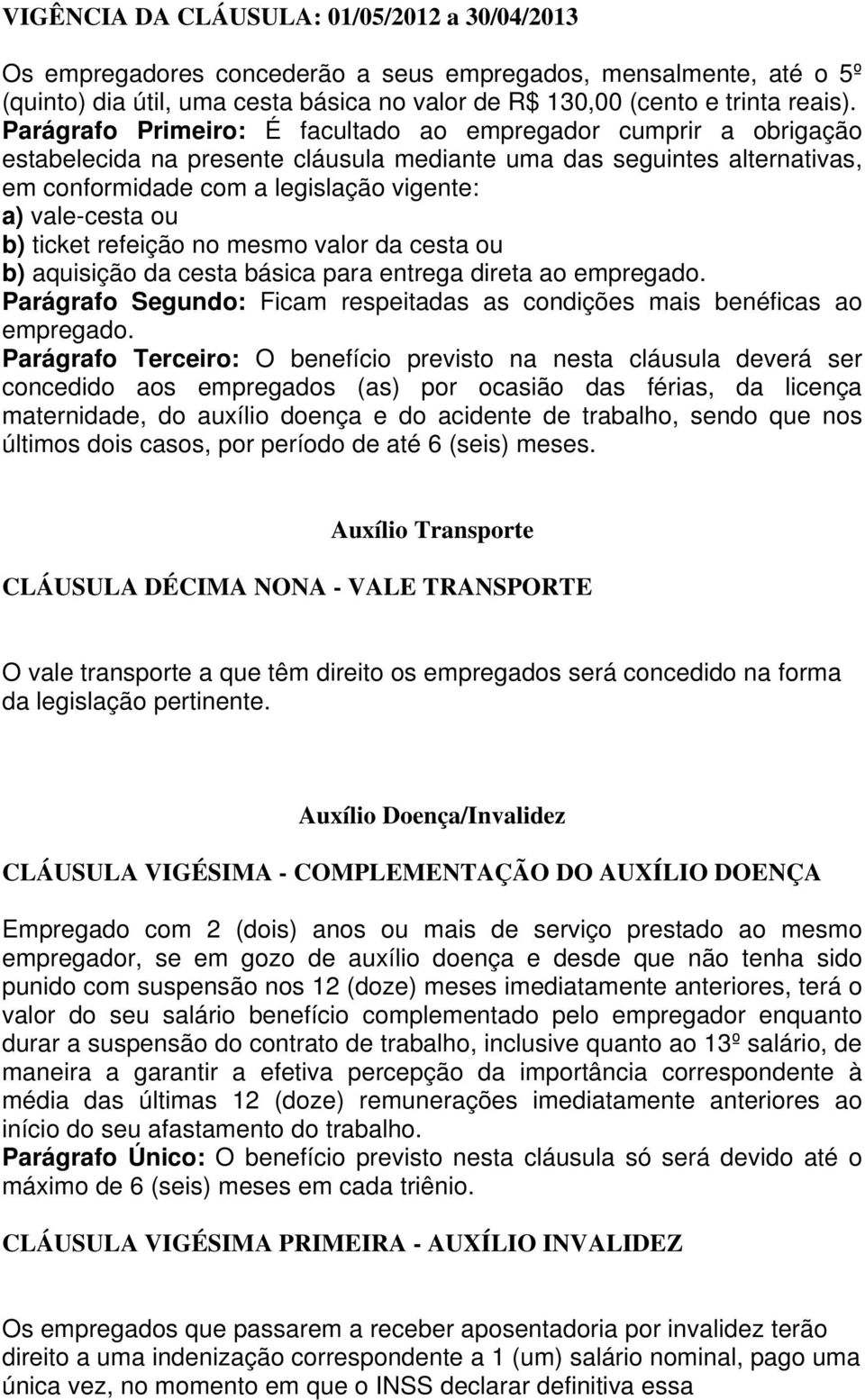 b) ticket refeição no mesmo valor da cesta ou b) aquisição da cesta básica para entrega direta ao empregado. Parágrafo Segundo: Ficam respeitadas as condições mais benéficas ao empregado.