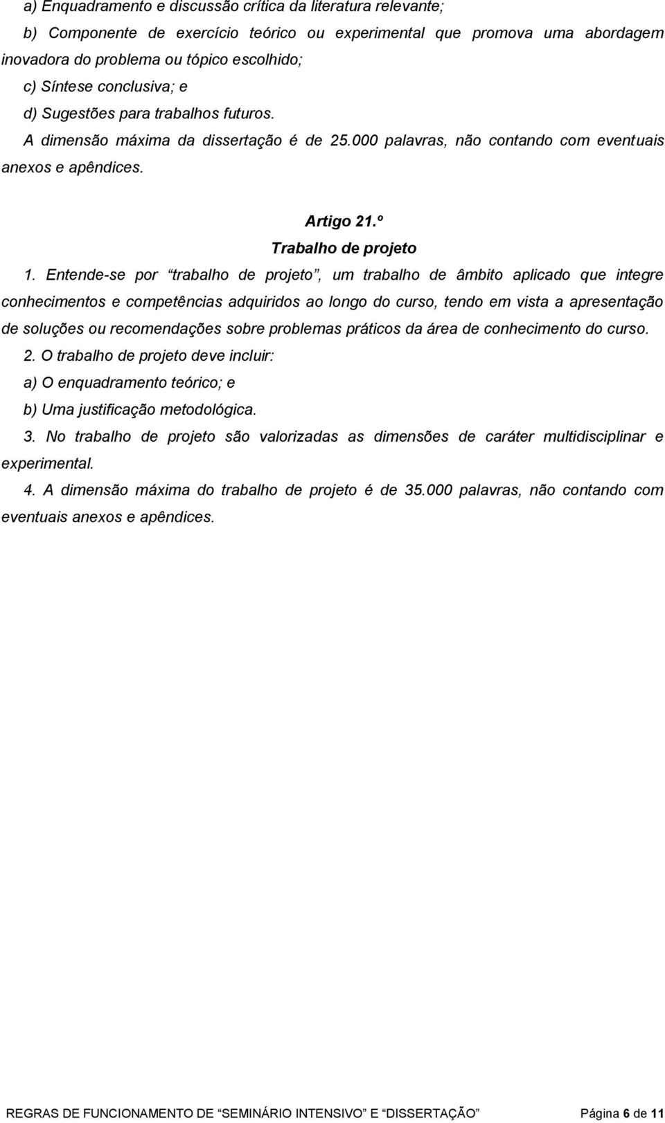 Entende-se por trabalho de projeto, um trabalho de âmbito aplicado que integre conhecimentos e competências adquiridos ao longo do curso, tendo em vista a apresentação de soluções ou recomendações