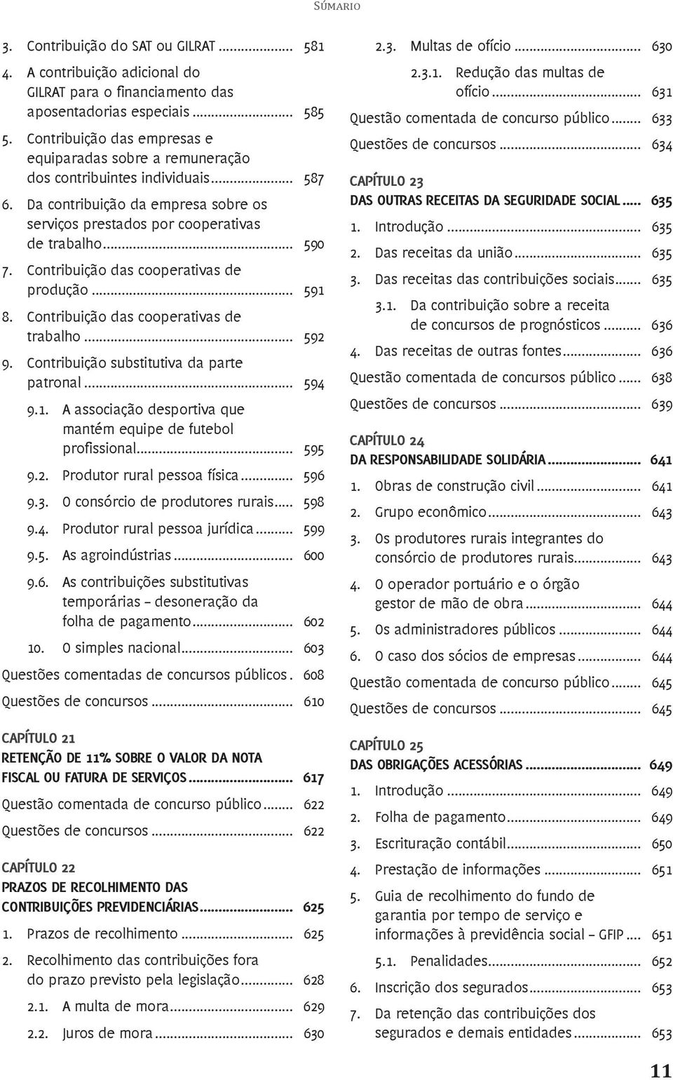 Contribuição das cooperativas de produção... 591 8. Contribuição das cooperativas de trabalho... 592 9. Contribuição substitutiva da parte patronal... 594 9.1. A associação desportiva que mantém equipe de futebol profissional.