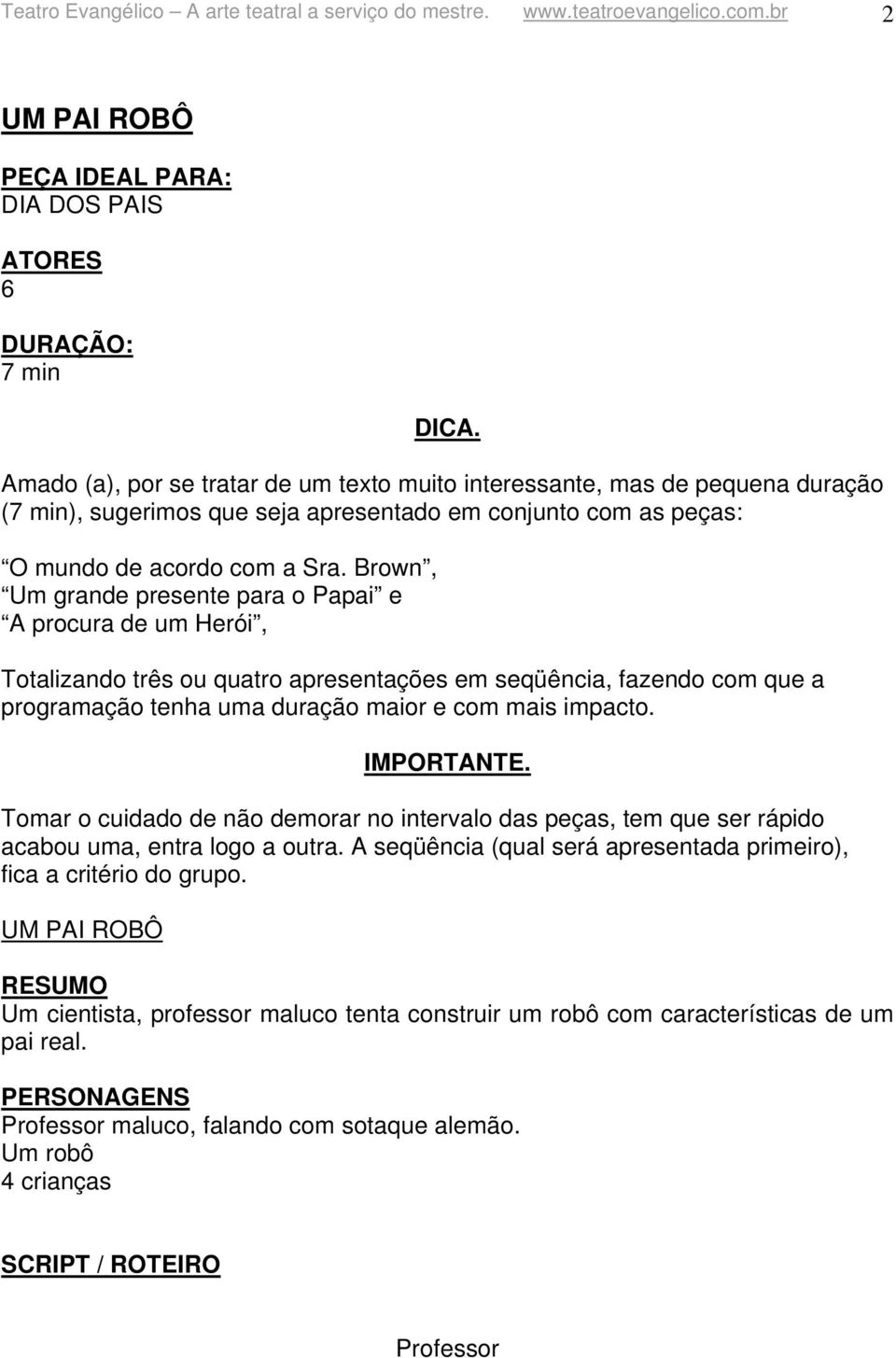 Brown, Um grande presente para o Papai e A procura de um Herói, Totalizando três ou quatro apresentações em seqüência, fazendo com que a programação tenha uma duração maior e com mais impacto.