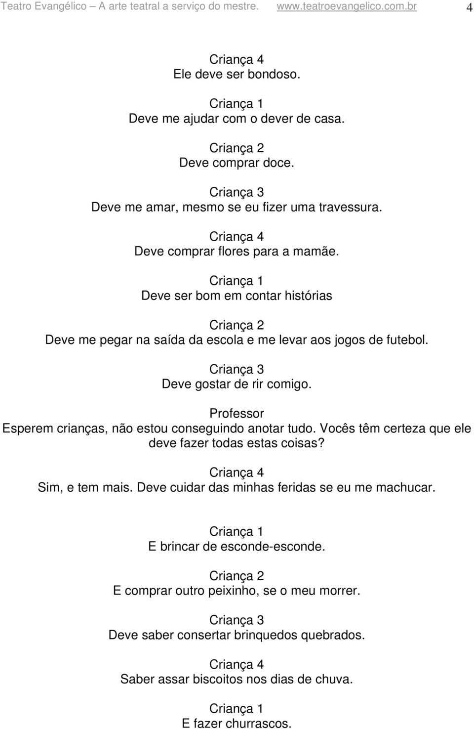 Deve gostar de rir comigo. Esperem crianças, não estou conseguindo anotar tudo. Vocês têm certeza que ele deve fazer todas estas coisas? Sim, e tem mais.