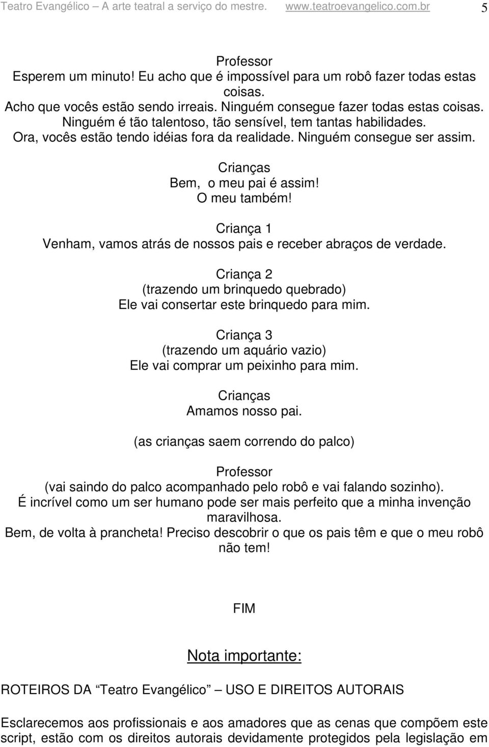 Ninguém consegue ser assim. Bem, o meu pai é assim! O meu também! Venham, vamos atrás de nossos pais e receber abraços de verdade.