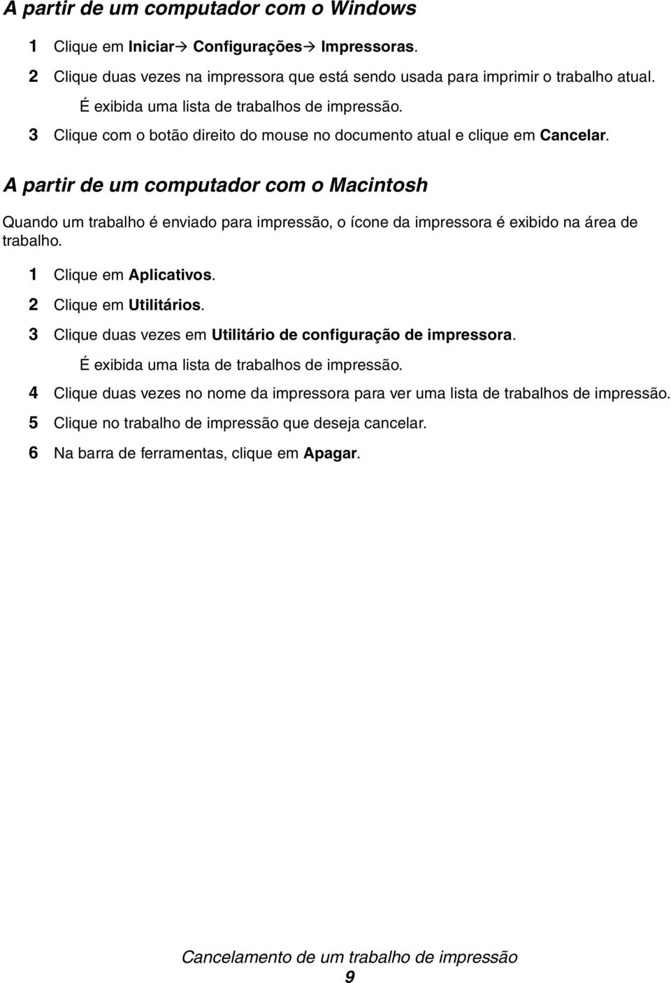 A partir de um computador com o Macintosh Quando um trabalho é enviado para impressão, o ícone da impressora é exibido na área de trabalho. 1 Clique em Aplicativos. 2 Clique em Utilitários.