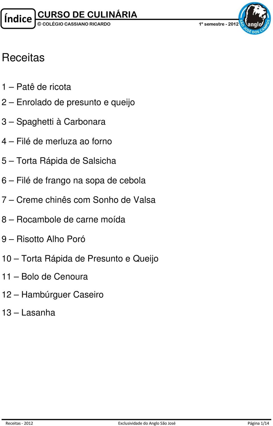 sopa de cebola 7 Creme chinês com Sonho de Valsa 8 Rocambole de carne moída 9 Risotto Alho Poró 10 Torta Rápida de