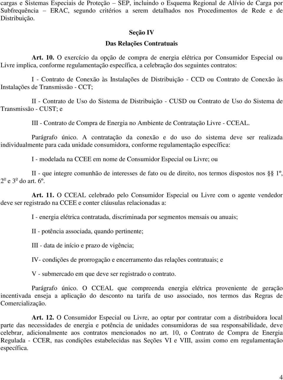 O exercício da opção de compra de energia elétrica por Consumidor Especial ou Livre implica, conforme regulamentação específica, a celebração dos seguintes contratos: I - Contrato de Conexão às