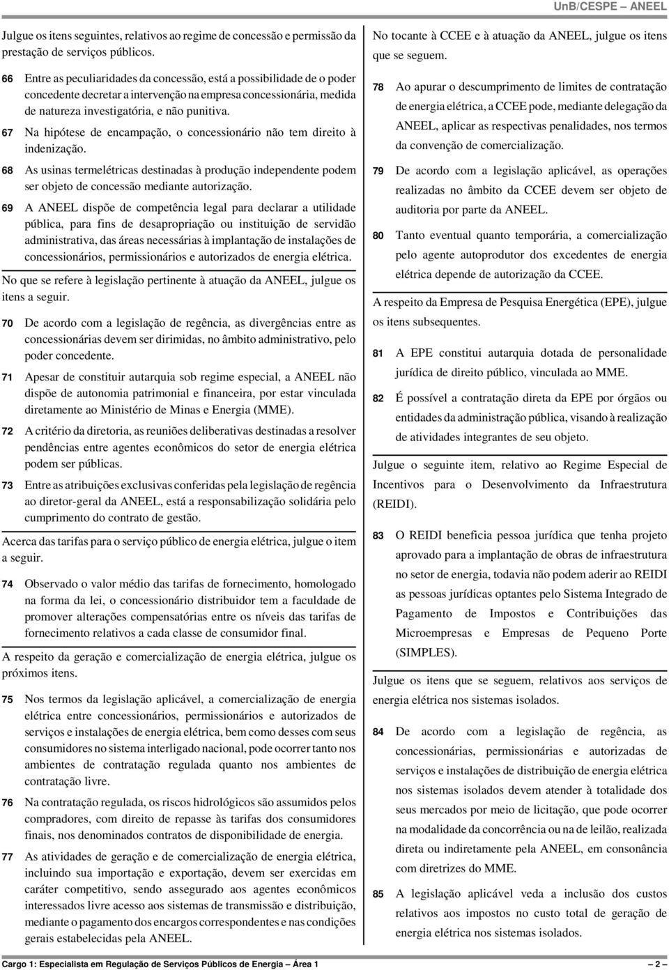 67 Na hipótese de encampação, o concessionário não tem direito à indenização. 68 As usinas termelétricas destinadas à produção independente podem ser objeto de concessão mediante autorização.