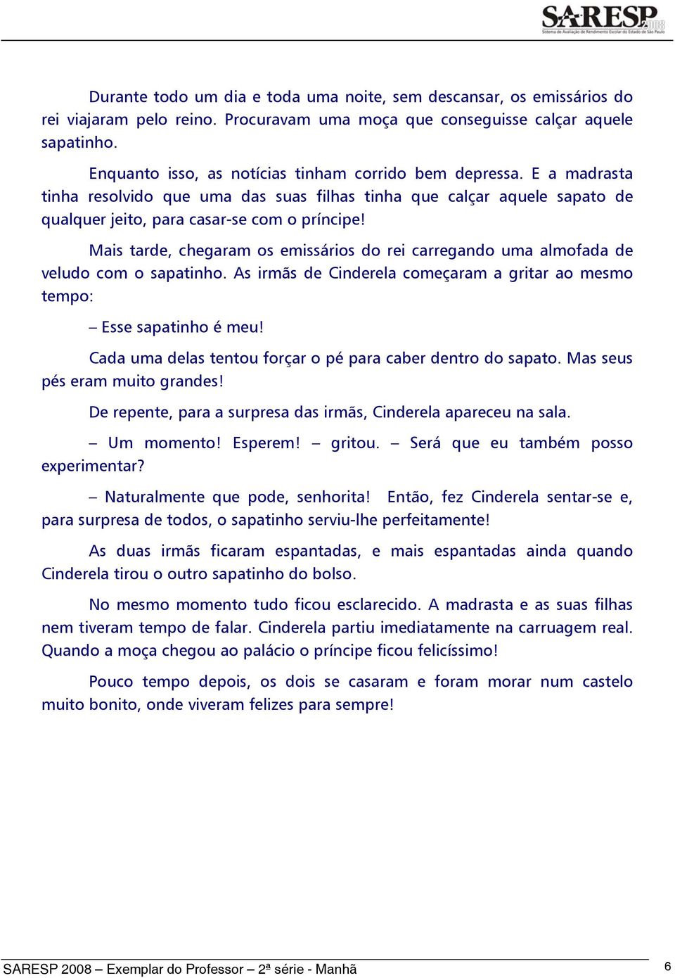 Mais tarde, chegaram os emissários do rei carregando uma almofada de veludo com o sapatinho. As irmãs de Cinderela começaram a gritar ao mesmo tempo: Esse sapatinho é meu!