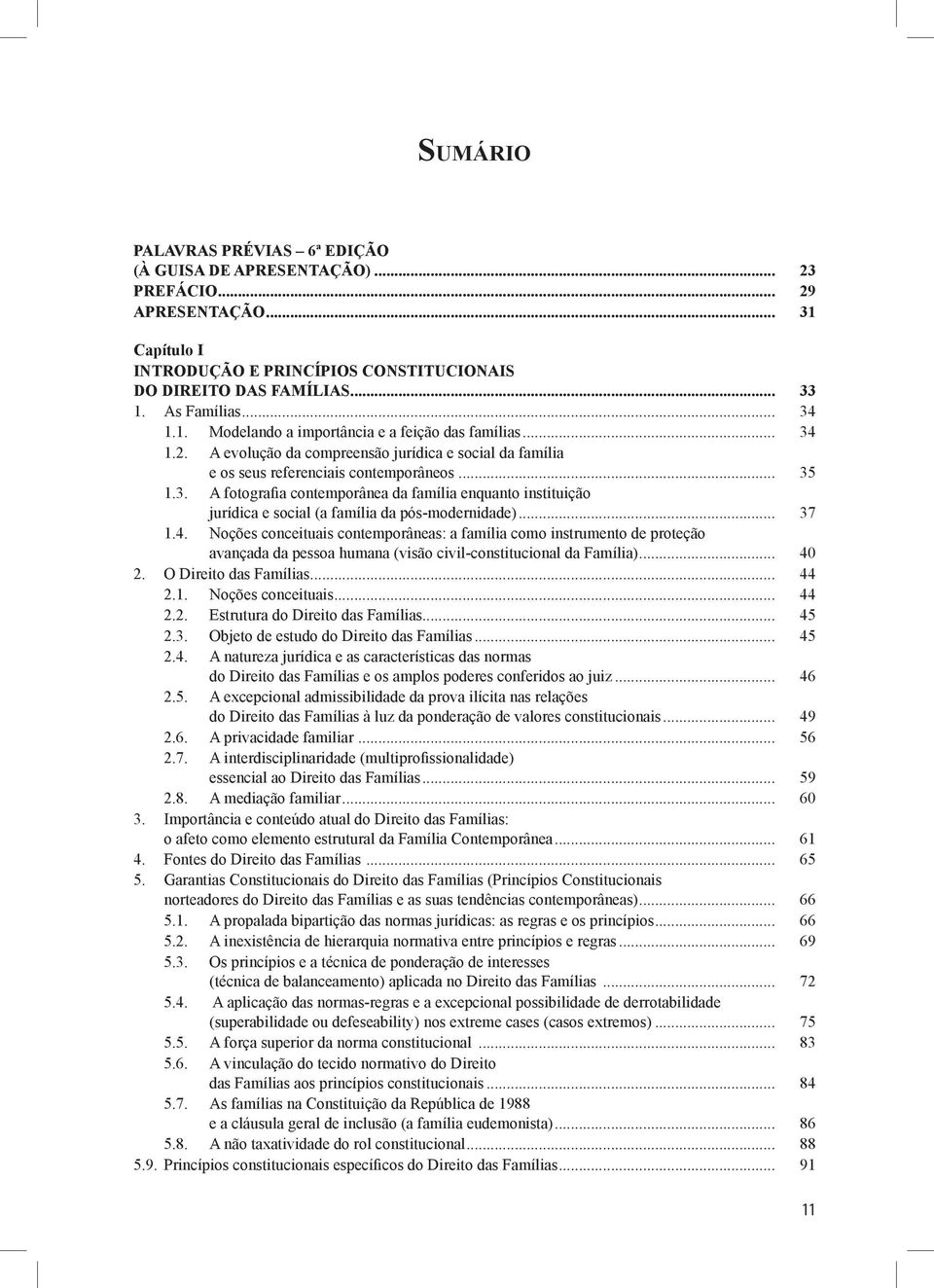 .. 37 1.4. Noções conceituais contemporâneas: a família como instrumento de proteção avançada da pessoa humana (visão civil-constitucional da Família)... 40 2. O Direito das Famílias... 44 2.1. Noções conceituais... 44 2.2. Estrutura do Direito das Famílias.