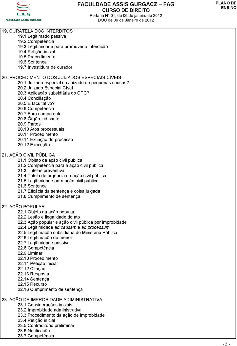 7 Foro competente 20.8 Órgão judicante 20.9 Partes 20.10 Atos processuais 20.11 Procedimento 20.11 Extinção do processo 20.12 Execução 21. AÇÃO CIVIL PÚBLICA 21.1 Objeto da ação civil pública 21.