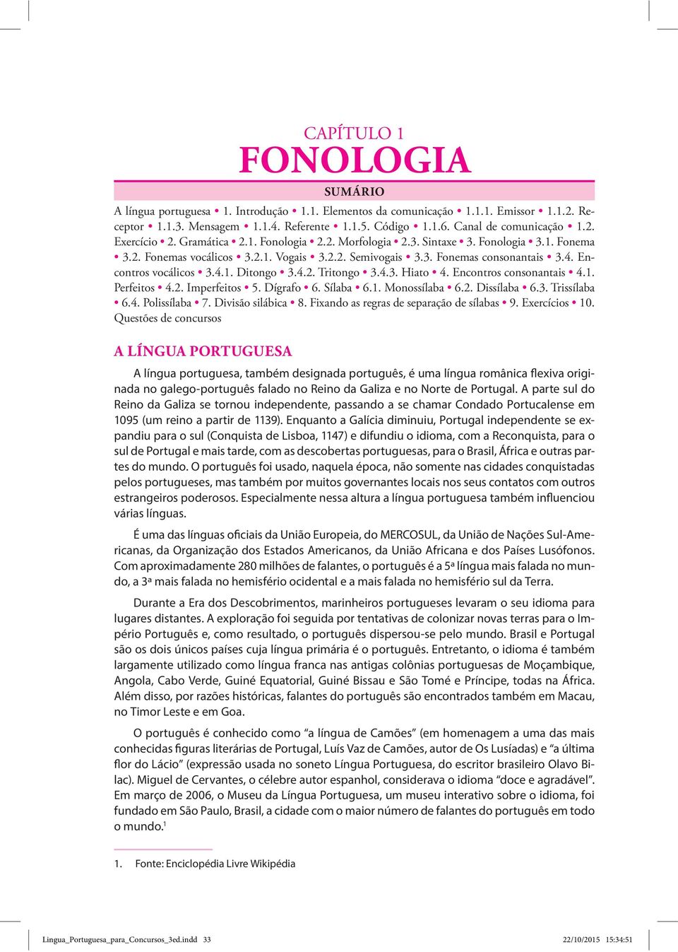 4. Encontros vocálicos 3.4.1. Ditongo 3.4.2. Tritongo 3.4.3. Hiato 4. Encontros consonantais 4.1. Perfeitos 4.2. Imperfeitos 5. Dígrafo 6. Sílaba 6.1. Monossílaba 6.2. Dissílaba 6.3. Trissílaba 6.4. Polissílaba 7.