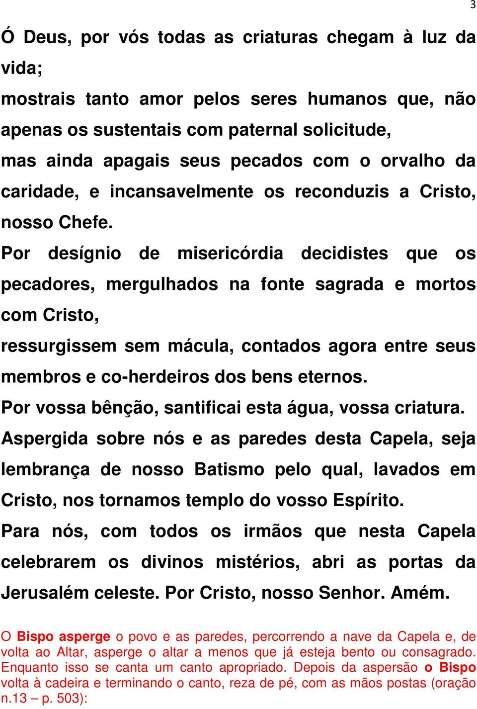 Por desígnio de misericórdia decidistes que os pecadores, mergulhados na fonte sagrada e mortos com Cristo, ressurgissem sem mácula, contados agora entre seus membros e co-herdeiros dos bens eternos.