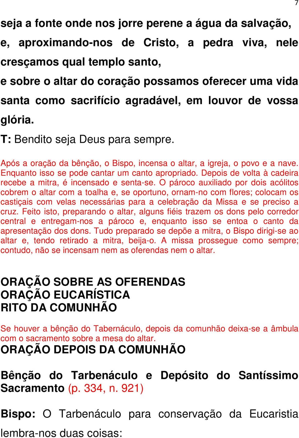 Enquanto isso se pode cantar um canto apropriado. Depois de volta à cadeira recebe a mitra, é incensado e senta-se.