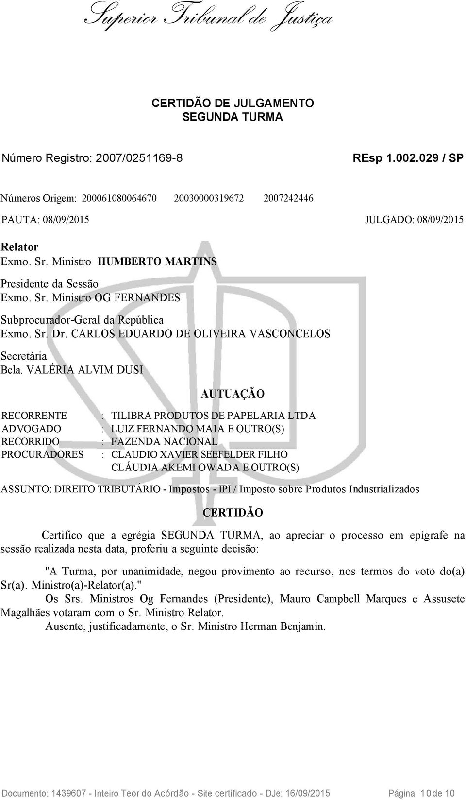 VALÉRIA ALVIM DUSI AUTUAÇÃO RECORRENTE : TILIBRA PRODUTOS DE PAPELARIA LTDA ADVOGADO : LUIZ FERNANDO MAIA E OUTRO(S) RECORRIDO : FAZENDA NACIONAL PROCURADORES : CLAUDIO XAVIER SEEFELDER FILHO CLÁUDIA