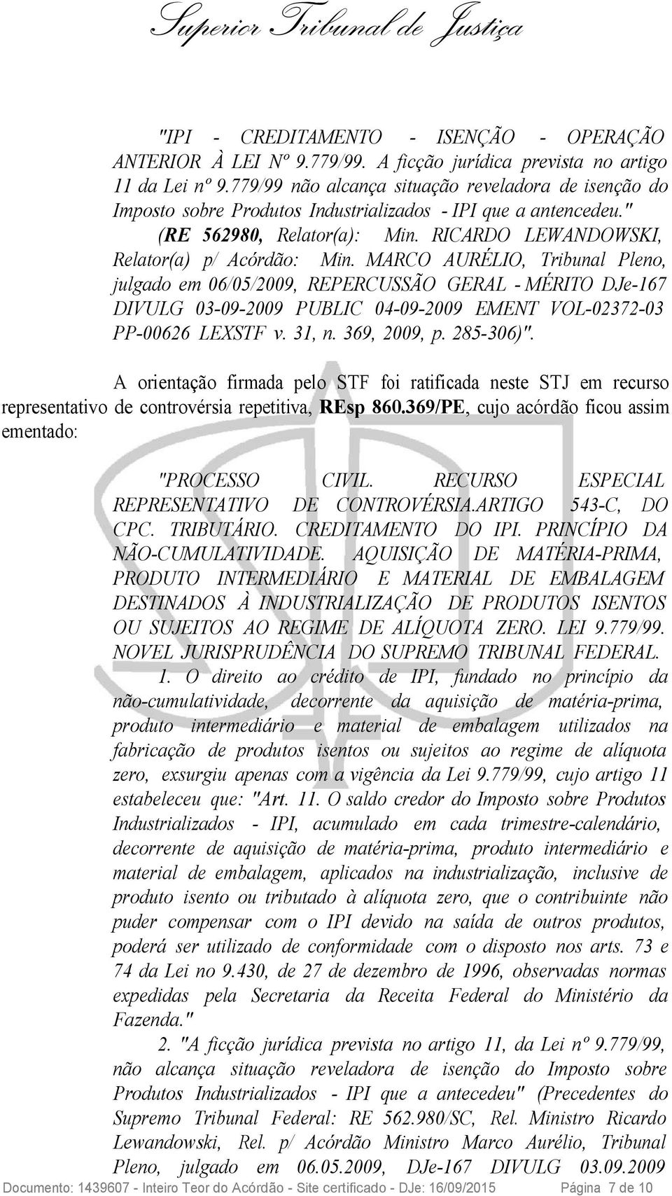 MARCO AURÉLIO, Tribunal Pleno, julgado em 06/05/2009, REPERCUSSÃO GERAL - MÉRITO DJe-167 DIVULG 03-09-2009 PUBLIC 04-09-2009 EMENT VOL-02372-03 PP-00626 LEXSTF v. 31, n. 369, 2009, p. 285-306)".