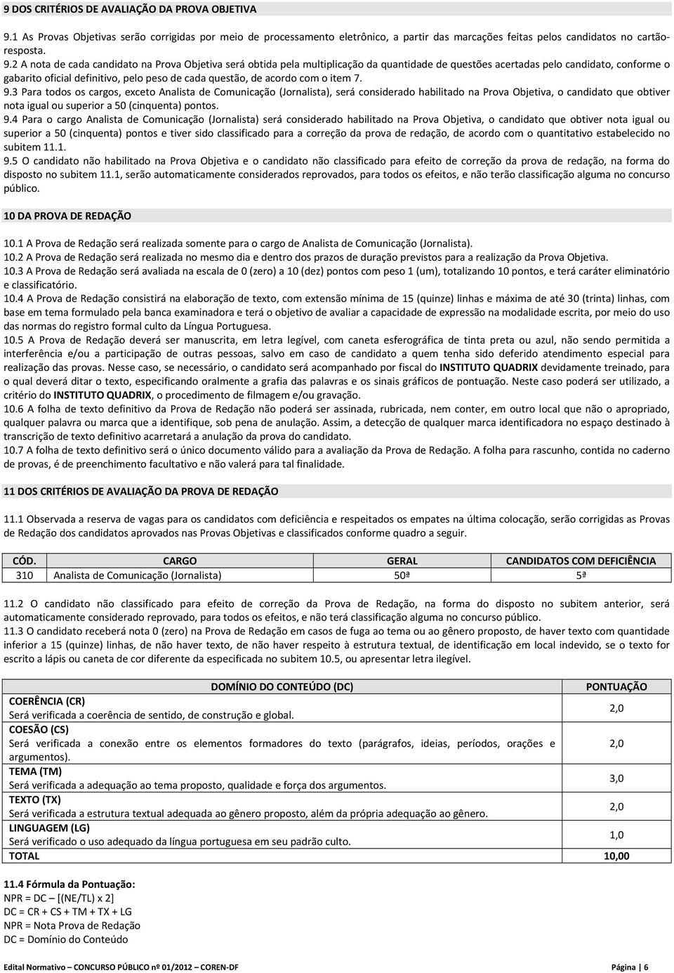 2 A nota de cada candidato na Prova Objetiva será obtida pela multiplicação da quantidade de questões acertadas pelo candidato, conforme o gabarito oficial definitivo, pelo peso de cada questão, de