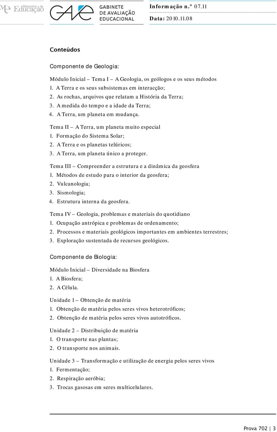 Formação do Sistema Solar; 2. A Terra e os planetas telúricos; 3. A Terra, um planeta único a proteger. Tema III Compreender a estrutura e a dinâmica da geosfera 1.