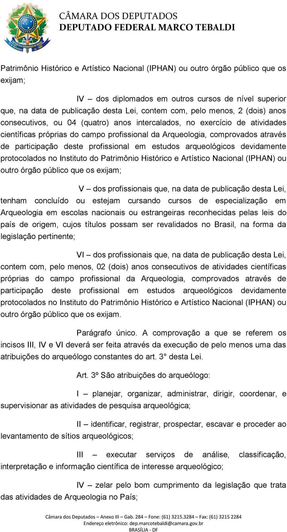 profissional em estudos arqueológicos devidamente protocolados no Instituto do Patrimônio Histórico e Artístico Nacional (IPHAN) ou outro órgão público que os exijam; V dos profissionais que, na data