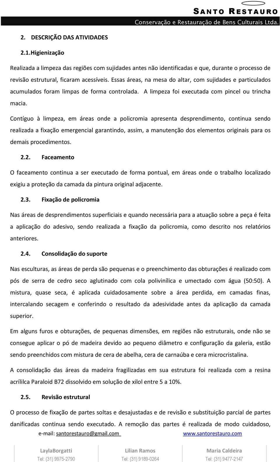 Contíguo à limpeza, em áreas onde a policromia apresenta desprendimento, continua sendo realizada a fixação emergencial garantindo, assim, a manutenção dos elementos originais para os demais