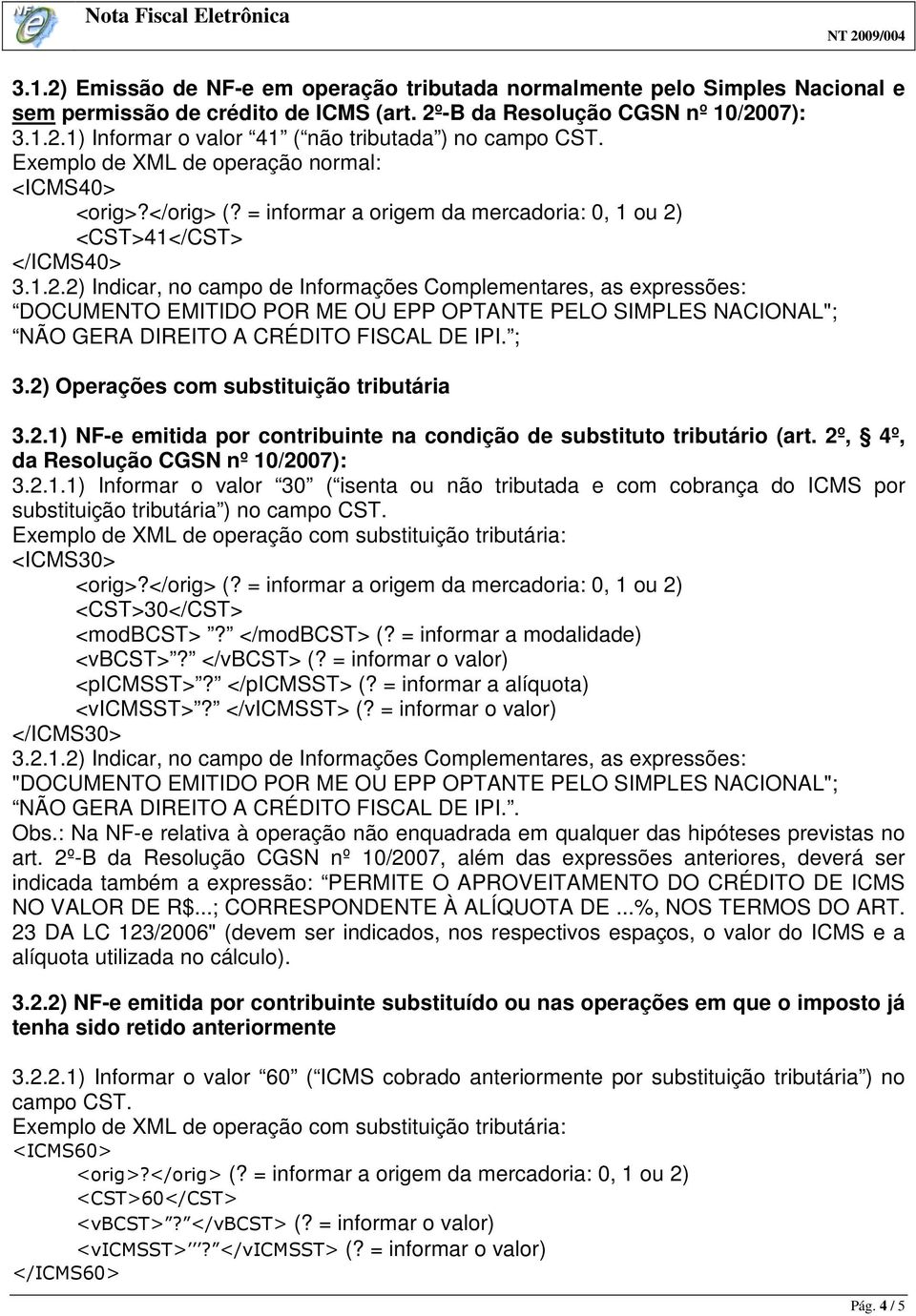 2º, 4º, da Resolução CGSN nº 10/2007): 3.2.1.1) Informar o valor 30 ( isenta ou não tributada e com cobrança do ICMS por substituição tributária ) no campo CST.