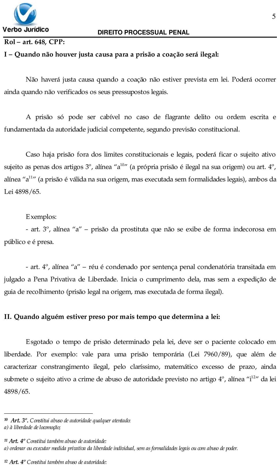 A prisão só pode ser cabível no caso de flagrante delito ou ordem escrita e fundamentada da autoridade judicial competente, segundo previsão constitucional.