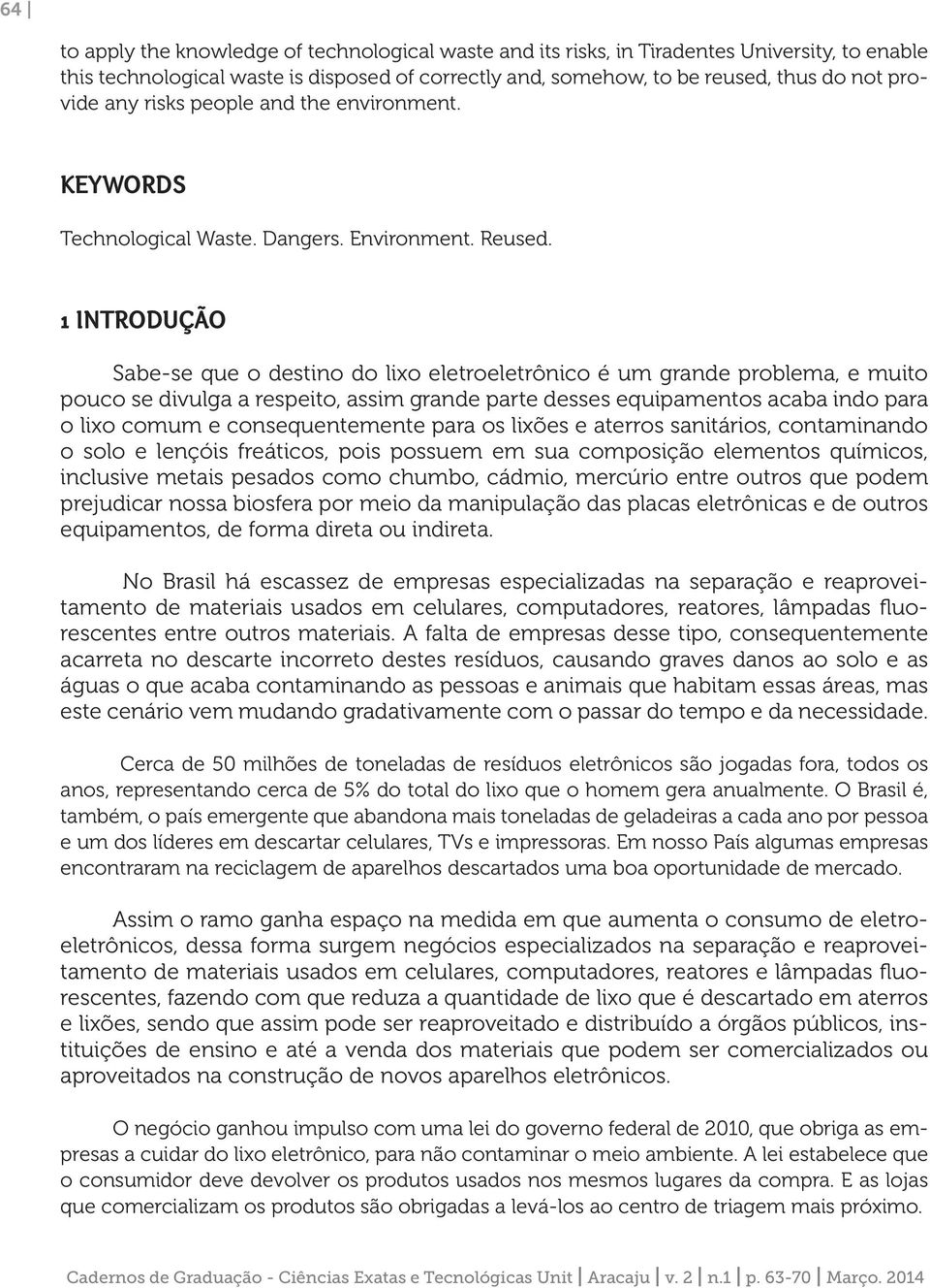 1 INTRODUÇÃO Sabe-se que o destino do lixo eletroeletrônico é um grande problema, e muito pouco se divulga a respeito, assim grande parte desses equipamentos acaba indo para o lixo comum e