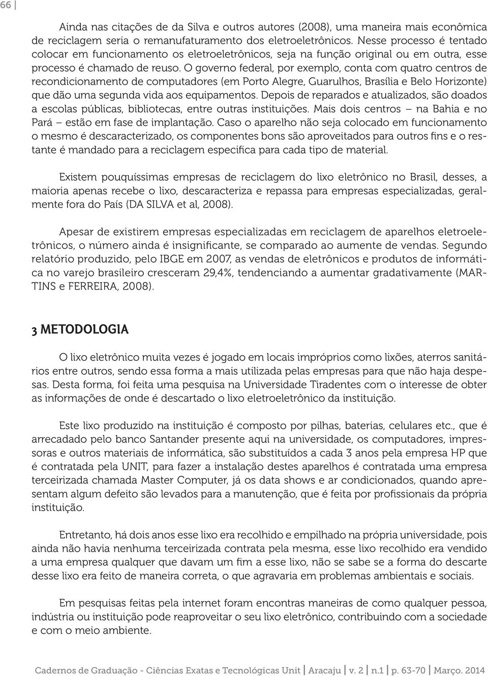 O governo federal, por exemplo, conta com quatro centros de recondicionamento de computadores (em Porto Alegre, Guarulhos, Brasília e Belo Horizonte) que dão uma segunda vida aos equipamentos.