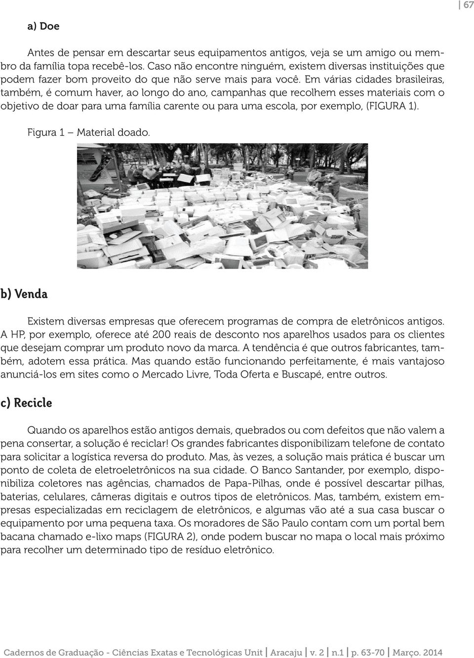 Em várias cidades brasileiras, também, é comum haver, ao longo do ano, campanhas que recolhem esses materiais com o objetivo de doar para uma família carente ou para uma escola, por exemplo, (FIGURA