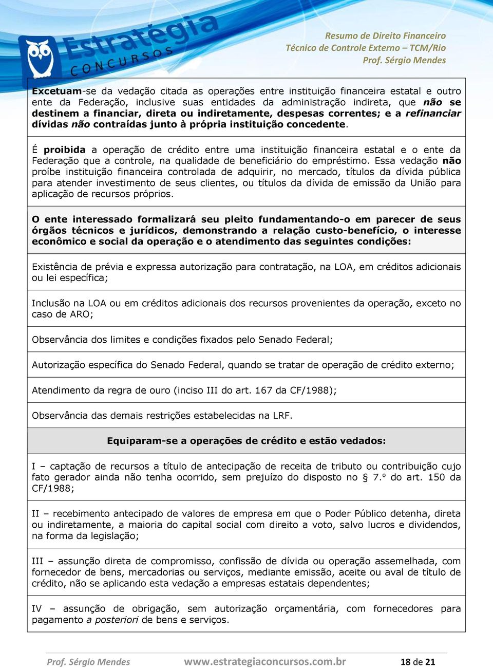 É proibida a operação de crédito entre uma instituição financeira estatal e o ente da Federação que a controle, na qualidade de beneficiário do empréstimo.