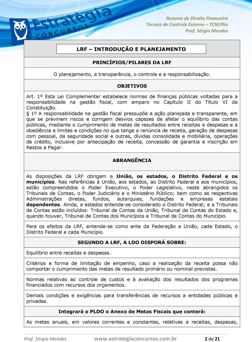 1º A responsabilidade na gestão fiscal pressupõe a ação planejada e transparente, em que se previnem riscos e corrigem desvios capazes de afetar o equilíbrio das contas públicas, mediante o