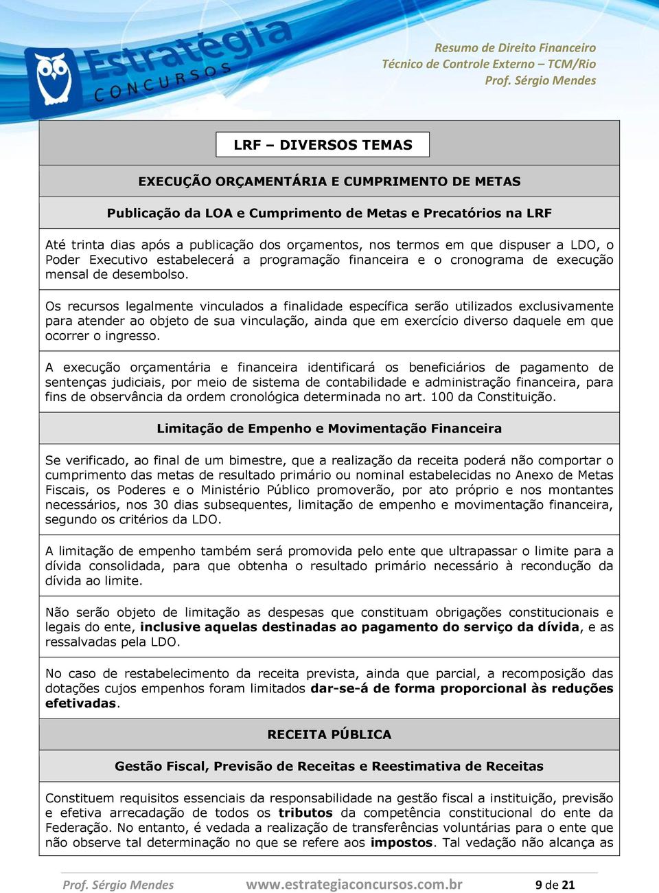 Os recursos legalmente vinculados a finalidade específica serão utilizados exclusivamente para atender ao objeto de sua vinculação, ainda que em exercício diverso daquele em que ocorrer o ingresso.