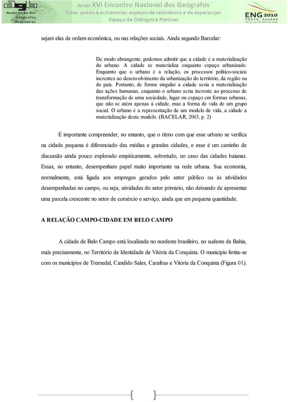 Portanto, de forma singular a cidade seria a materialização das ações humanas, enquanto o urbano seria inerente ao processo de transformação de uma sociedade, lugar ou espaço em formas urbanas, que