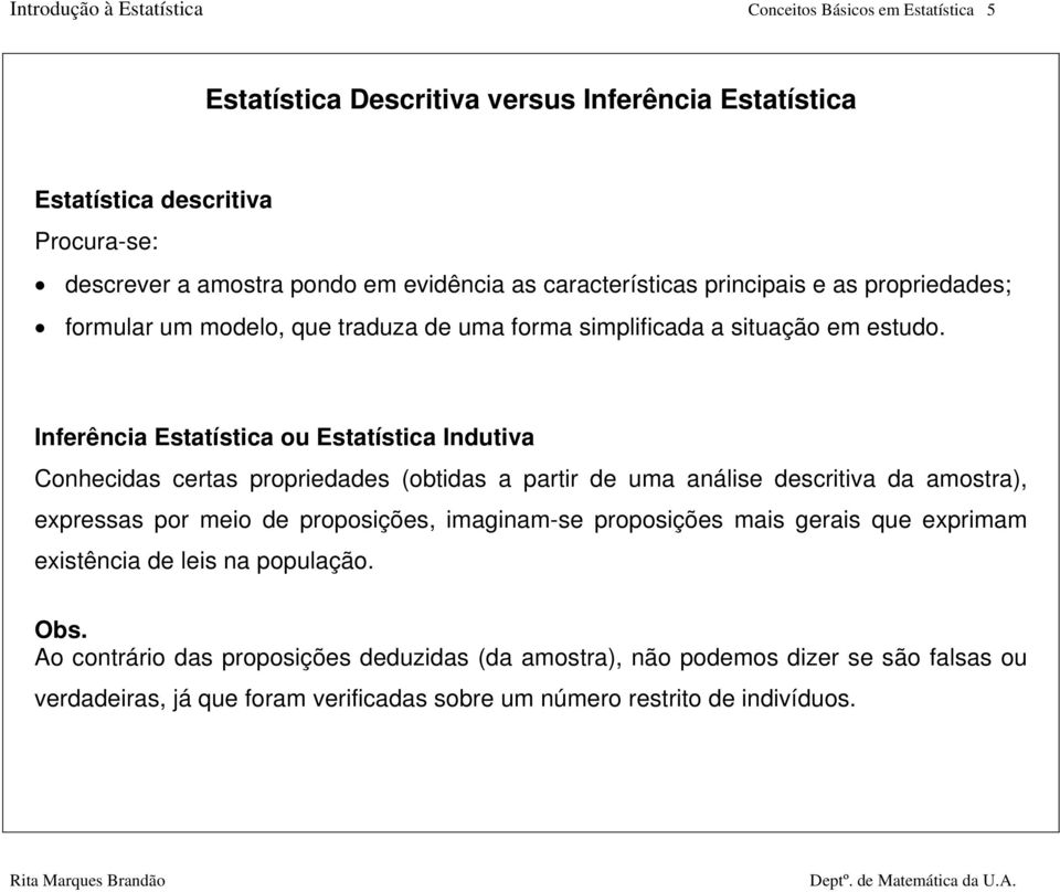 Inferência Estatística ou Estatística Indutiva Conhecidas certas propriedades (obtidas a partir de uma análise descritiva da amostra), expressas por meio de proposições, imaginam-se