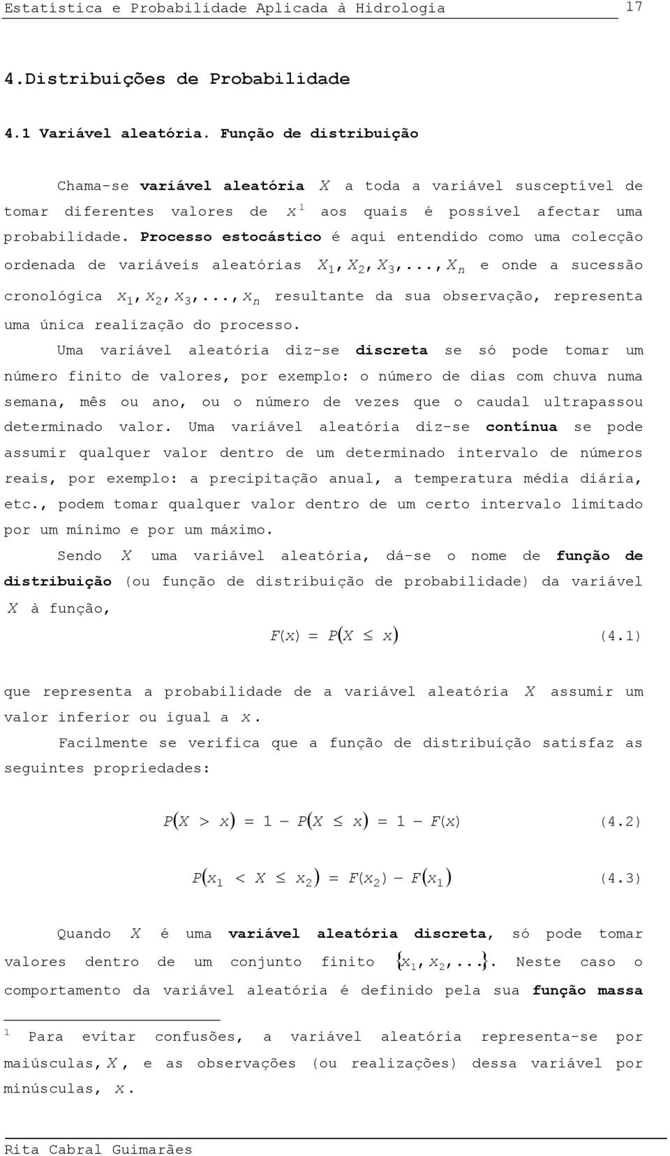 Uma varável aleatóra dz-se dscreta se só pode tomar um úmero fto de valores, por eemplo: o úmero de das com chuva uma semaa, mês ou ao, ou o úmero de vezes que o caudal ultrapassou determado valor.