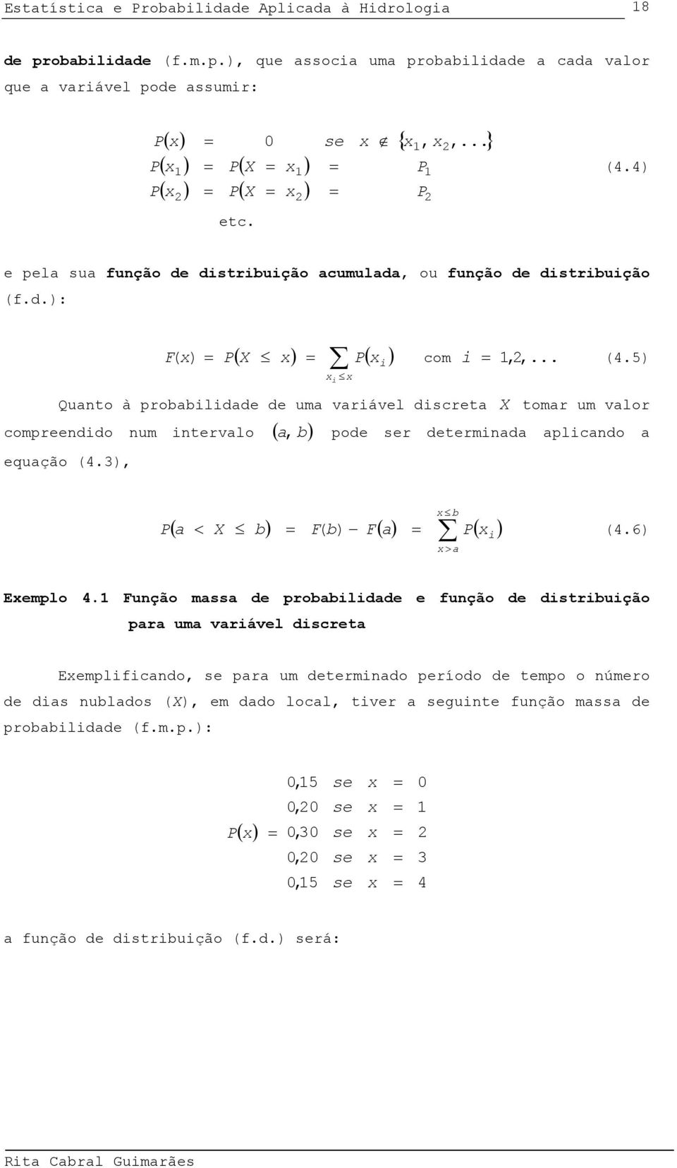 5) Quato à probabldade de uma varável dscreta X tomar um valor compreeddo um tervalo ( a, b) pode ser determada aplcado a equação (4.3), b > a ( a < X b) F b F( a) P( ) P ( ) (4.