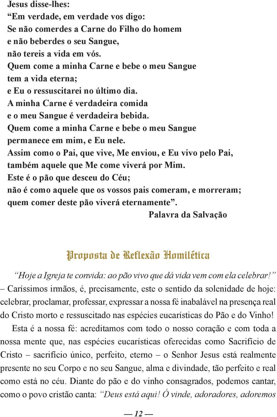 Quem come a minha Carne e bebe o meu Sangue permanece em mim, e Eu nele. Assim como o Pai, que vive, Me enviou, e Eu vivo pelo Pai, também aquele que Me come viverá por Mim.