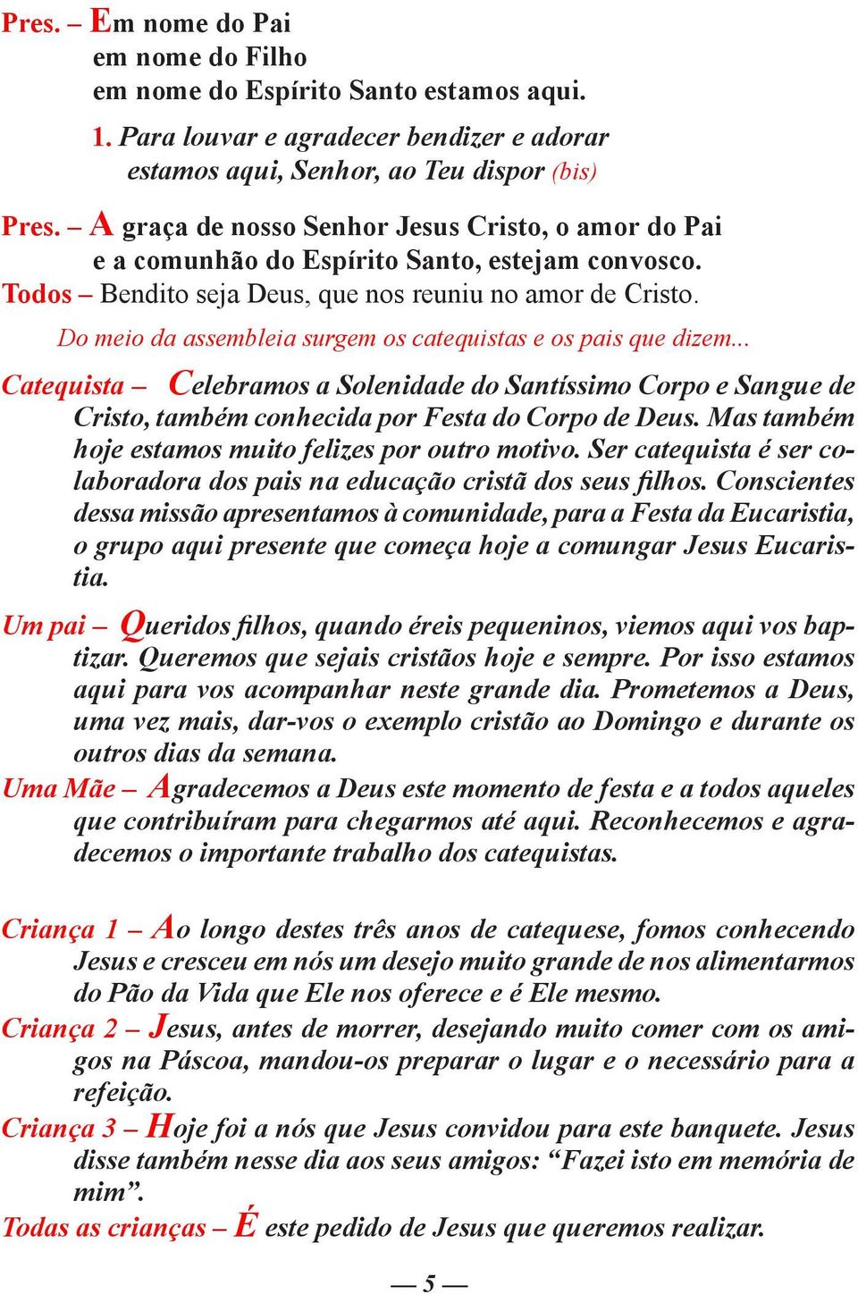 Do meio da assembleia surgem os catequistas e os pais que dizem... Catequista Celebramos a Solenidade do Santíssimo Corpo e Sangue de Cristo, também conhecida por Festa do Corpo de Deus.