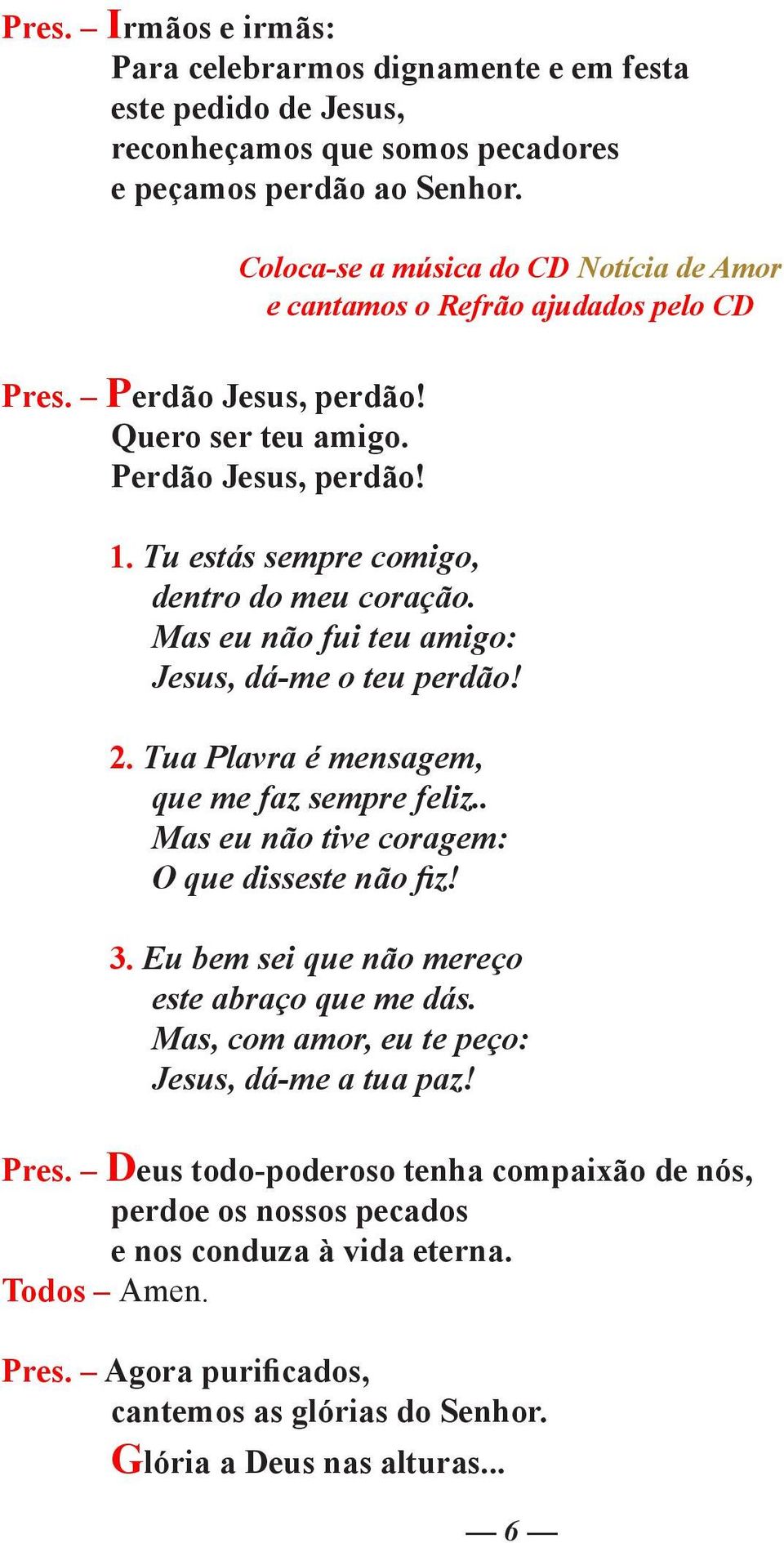 Mas eu não fui teu amigo: Jesus, dá-me o teu perdão! 2. Tua Plavra é mensagem, que me faz sempre feliz.. Mas eu não tive coragem: O que disseste não fiz! 3.