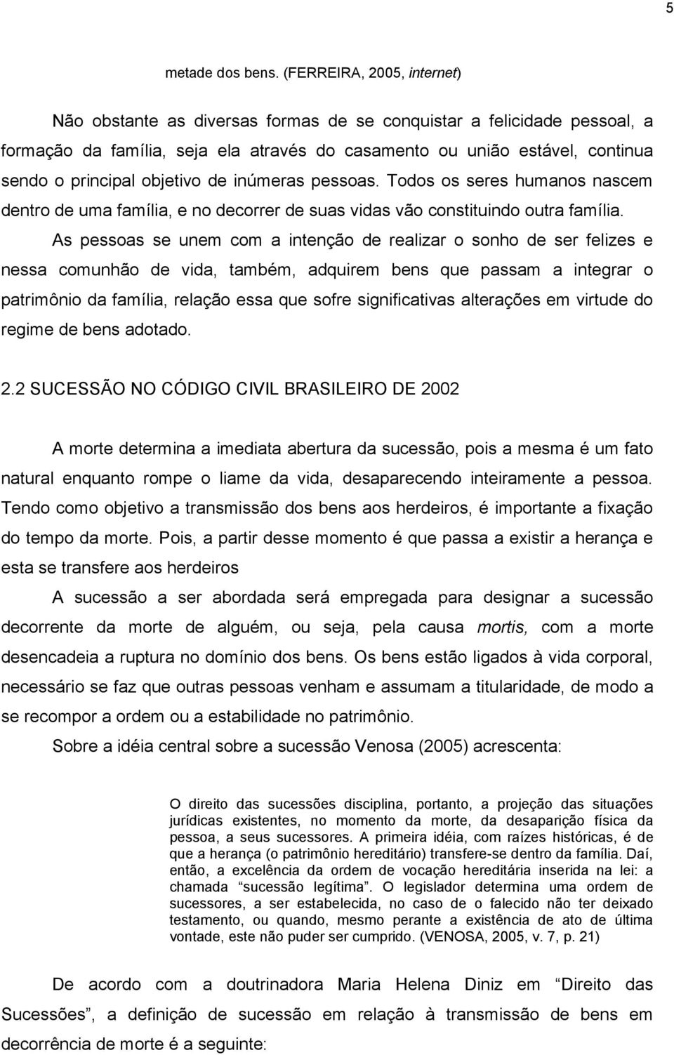 objetivo de inúmeras pessoas. Todos os seres humanos nascem dentro de uma família, e no decorrer de suas vidas vão constituindo outra família.