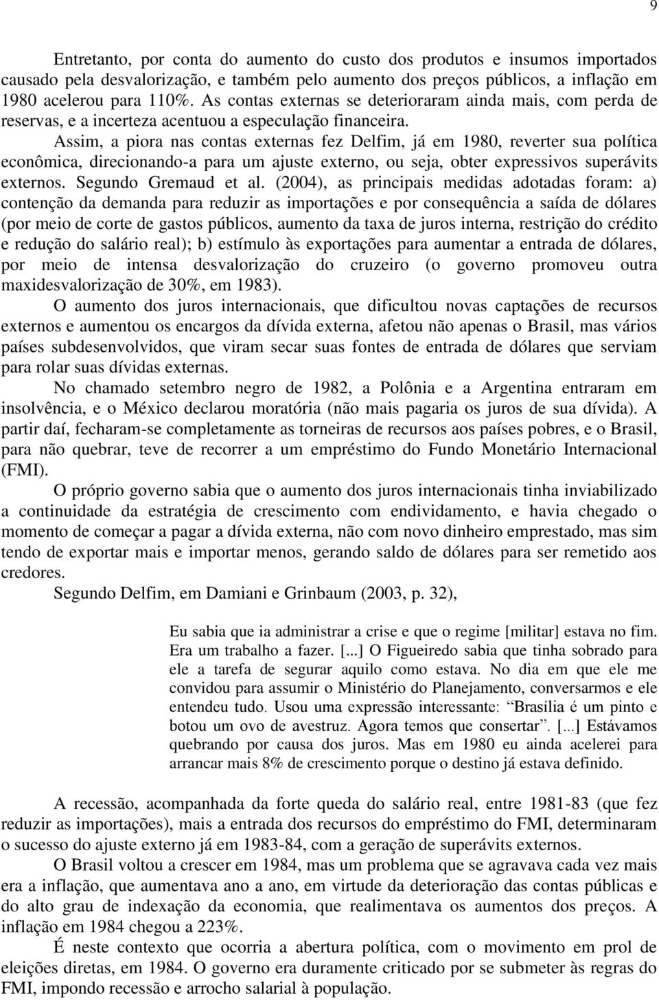 Assim, a piora nas contas externas fez Delfim, já em 1980, reverter sua política econômica, direcionando-a para um ajuste externo, ou seja, obter expressivos superávits externos.