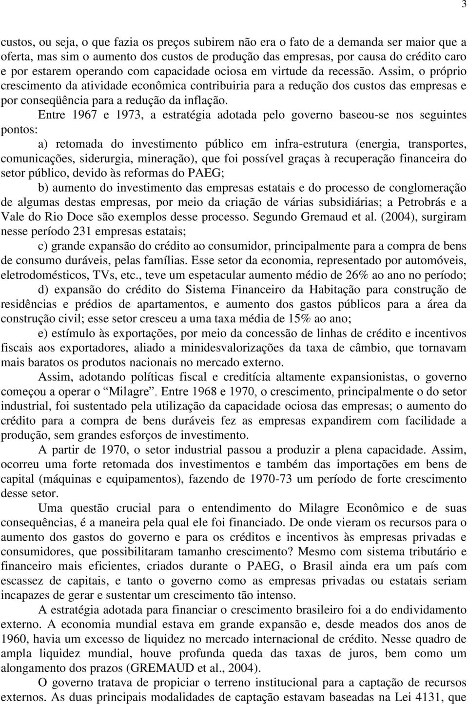 Assim, o próprio crescimento da atividade econômica contribuiria para a redução dos custos das empresas e por conseqüência para a redução da inflação.