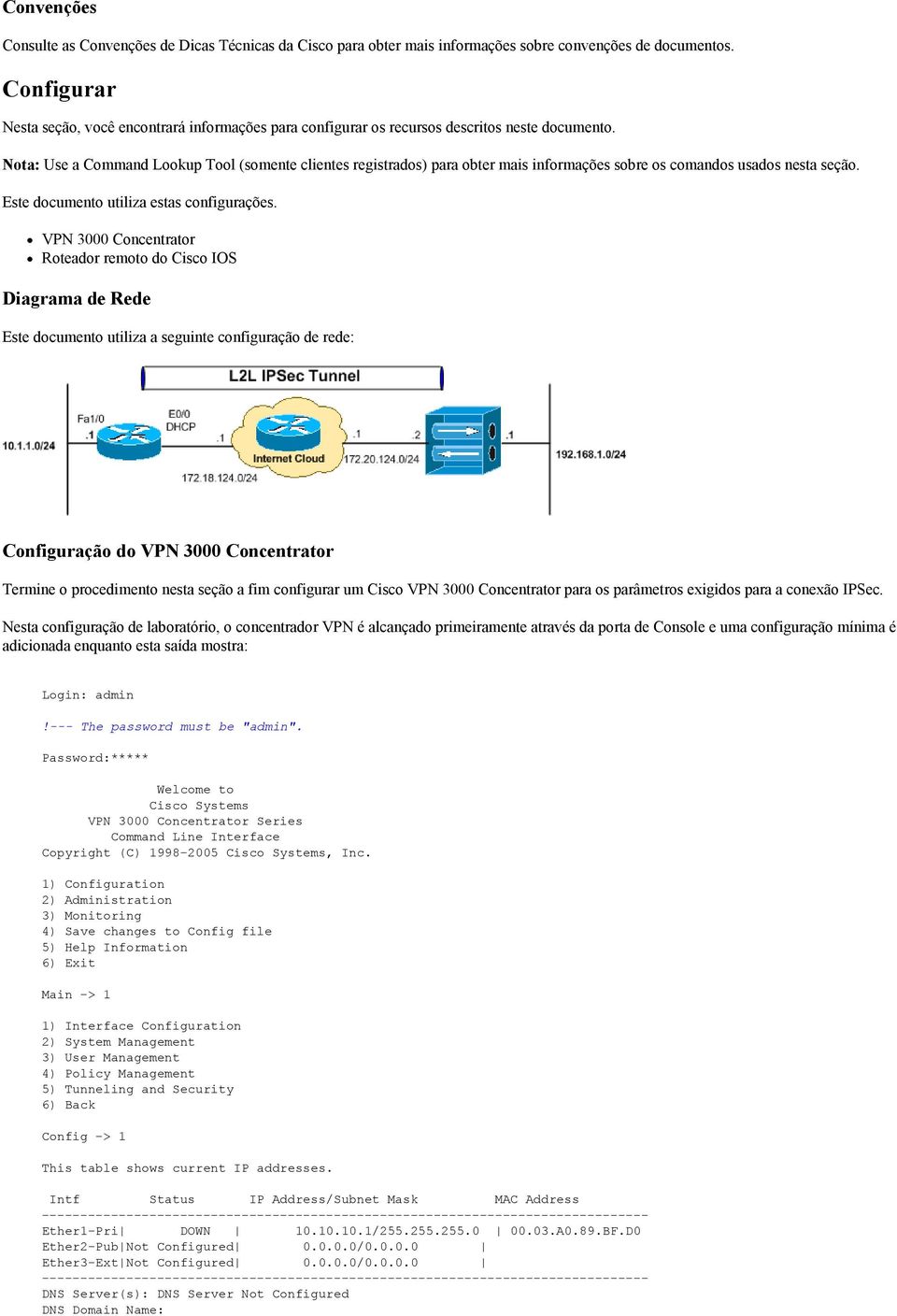 Nota: Use a Command Lookup Tool (somente clientes registrados) para obter mais informações sobre os comandos usados nesta seção. Este documento utiliza estas configurações.